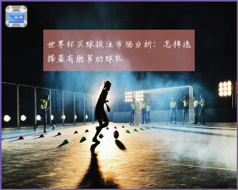 世界杯买球投注市场分析：怎样选择最有胜算的球队