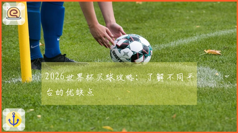 2026世界杯买球攻略：了解不同平台的优缺点