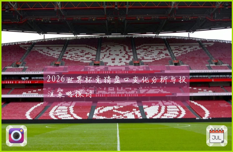 2026世界杯竞猜盘口变化分析与投注策略探讨
