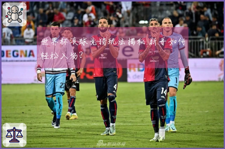 世界杯滚球竞猜玩法揭秘 新手如何轻松入场？