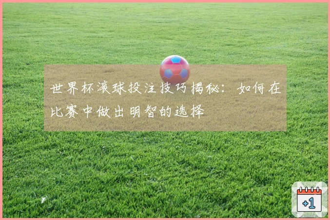 世界杯滚球投注技巧揭秘：如何在比赛中做出明智的选择