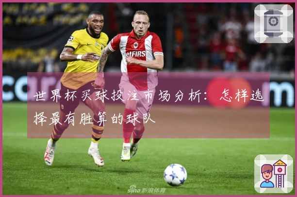 世界杯买球投注市场分析：怎样选择最有胜算的球队