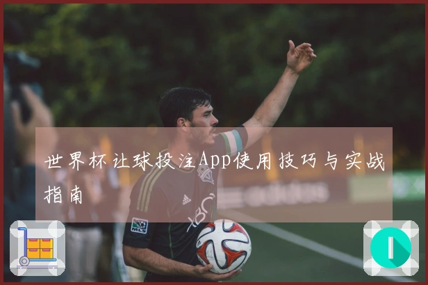 世界杯让球投注App使用技巧与实战指南
