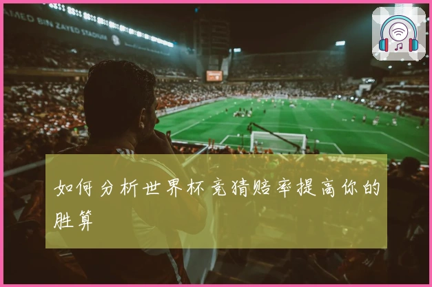 如何分析世界杯竞猜赔率提高你的胜算