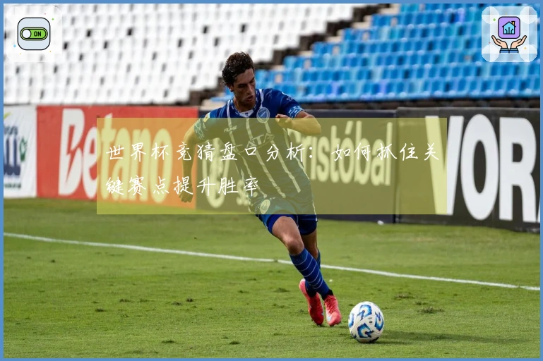 世界杯竞猜盘口分析：如何抓住关键赛点提升胜率