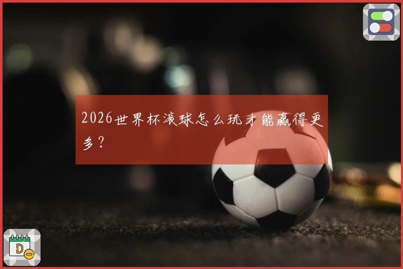2026世界杯滚球怎么玩才能赢得更多？