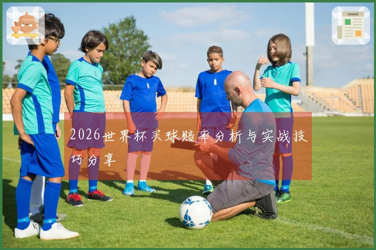 2026世界杯买球赔率分析与实战技巧分享