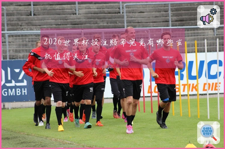 2026世界杯投注赔率究竟有哪些玄机值得关注