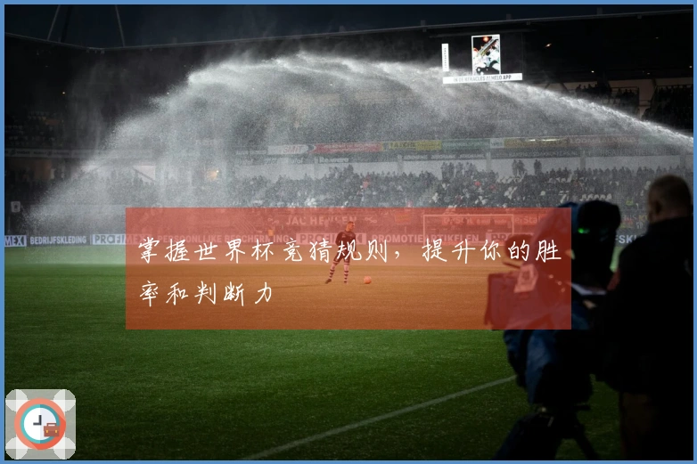 掌握世界杯竞猜规则，提升你的胜率和判断力