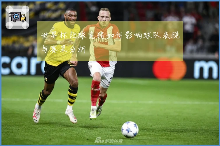 世界杯让球竞猜如何影响球队表现与赛果分析