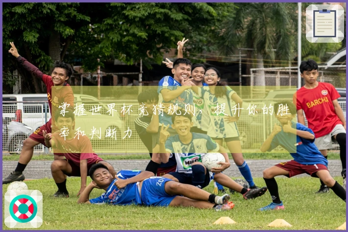 掌握世界杯竞猜规则，提升你的胜率和判断力