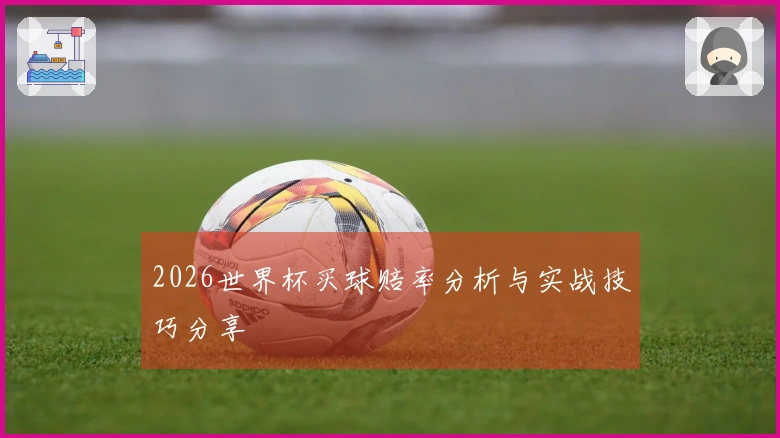 2026世界杯买球赔率分析与实战技巧分享