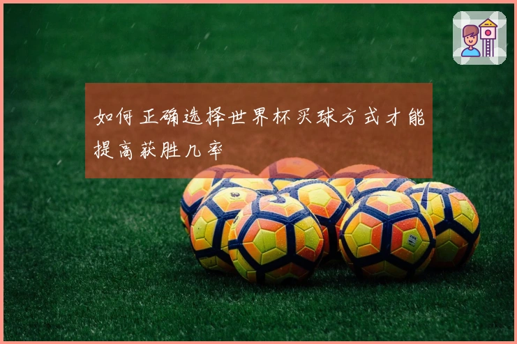 如何正确选择世界杯买球方式才能提高获胜几率
