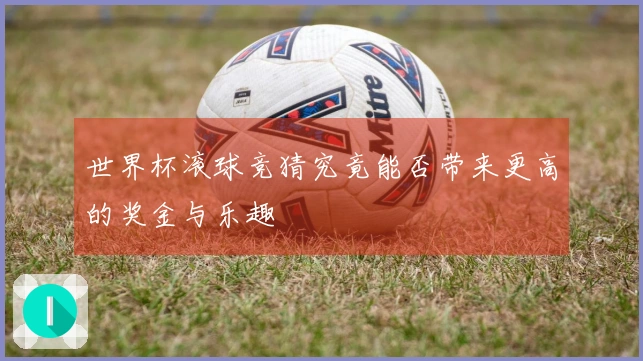世界杯滚球竞猜究竟能否带来更高的奖金与乐趣