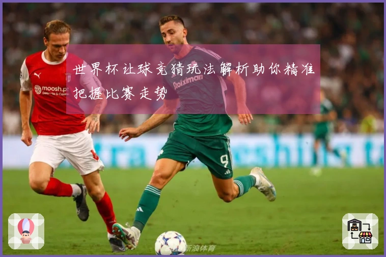 世界杯让球竞猜玩法解析助你精准把握比赛走势